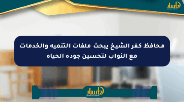 محافظ كفر الشيخ يبحث ملفات التنمية والخدمات مع النواب لتحسين جودة الحياة